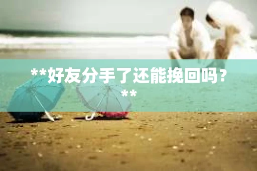 **好友分手了还能挽回吗？**