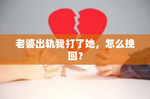 老婆出轨我打了她，怎么挽回？