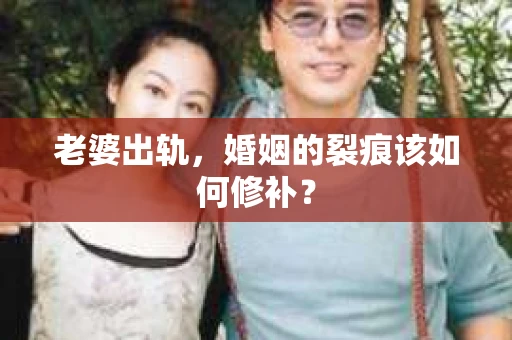 老婆出轨，婚姻的裂痕该如何修补？