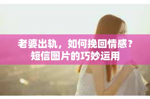 老婆出轨，如何挽回情感？短信图片的巧妙运用