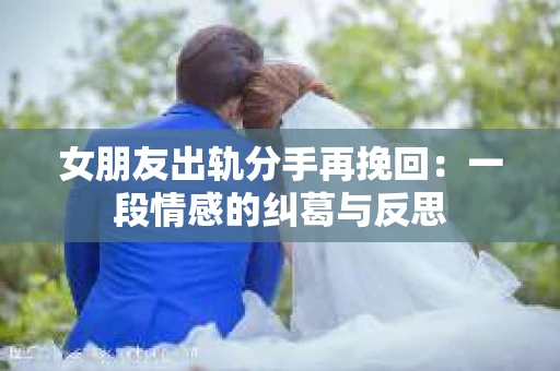 女朋友出轨分手再挽回：一段情感的纠葛与反思