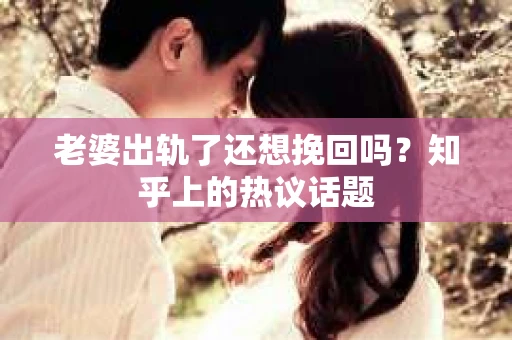 老婆出轨了还想挽回吗？知乎上的热议话题