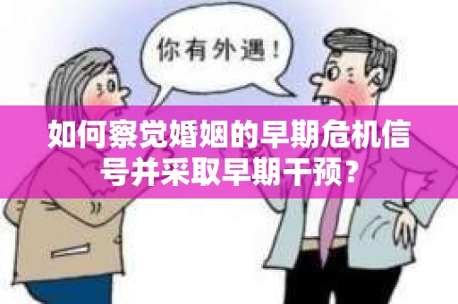 如何察觉婚姻的早期危机信号并采取早期干预？