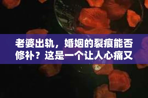 老婆出轨，婚姻的裂痕能否修补？这是一个让人心痛又充满疑惑的问题。在小说的世界里，这样的故事屡见不鲜，但现实中的我们，又该如何面对这样的困境呢？今天，就让我们一起来探讨一下，老婆出轨，婚姻能否挽回来。