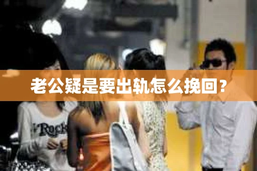 老公疑是要出轨怎么挽回？