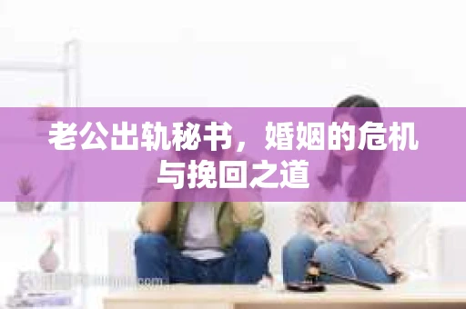 老公出轨秘书，婚姻的危机与挽回之道