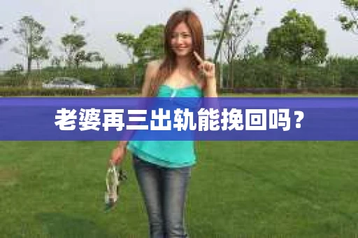 老婆再三出轨能挽回吗？