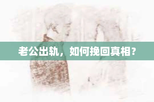 老公出轨，如何挽回真相？
