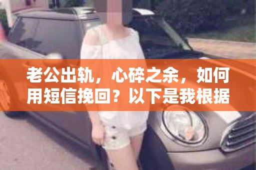 老公出轨，心碎之余，如何用短信挽回？以下是我根据实际情况整理的一些短信内容，希望能给你带来一些启发。