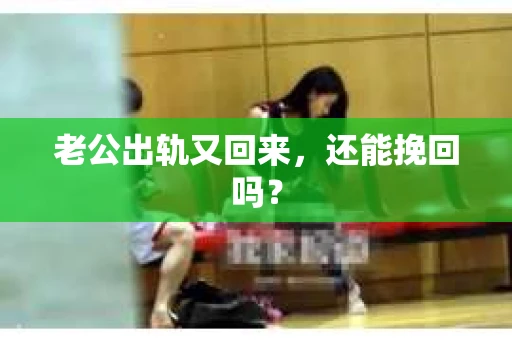 老公出轨又回来，还能挽回吗？