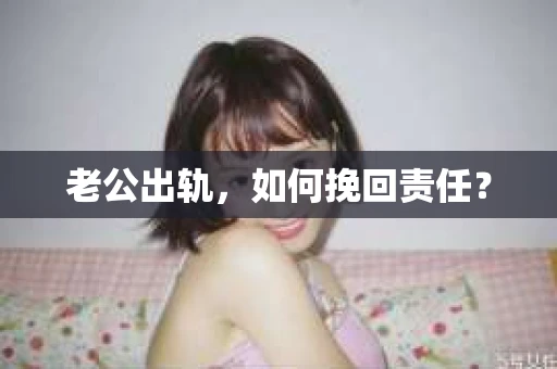 老公出轨，如何挽回责任？