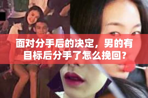 面对分手后的决定，男的有目标后分手了怎么挽回？