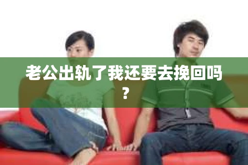 老公出轨了我还要去挽回吗？