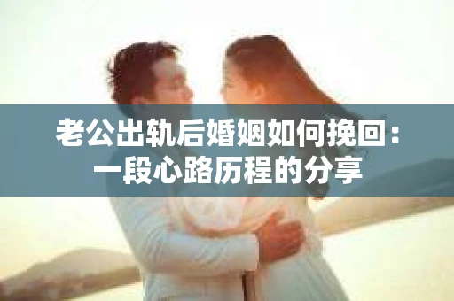 老公出轨后婚姻如何挽回：一段心路历程的分享