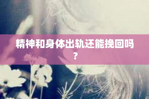 精神和身体出轨还能挽回吗？