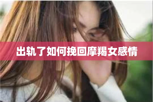 出轨了如何挽回摩羯女感情
