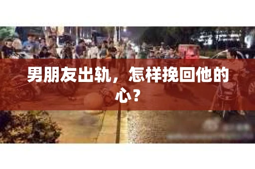 男朋友出轨，怎样挽回他的心？