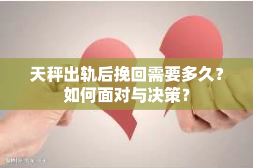 天秤出轨后挽回需要多久？如何面对与决策？