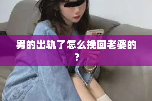男的出轨了怎么挽回老婆的？