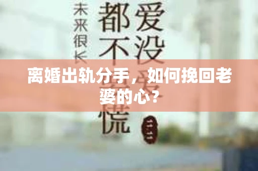 离婚出轨分手，如何挽回老婆的心？