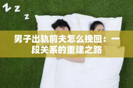 男子出轨前夫怎么挽回：一段关系的重建之路