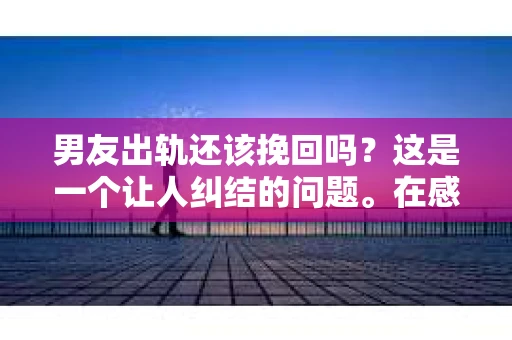男友出轨还该挽回吗？这是一个让人纠结的问题。在感情的世界里，每个人都会遇到各种各样的困扰，而出轨无疑是其中最让人痛苦的一种。那么，当男友出轨时，我们究竟该不该挽回这段感情呢？以下是我的一些看法。