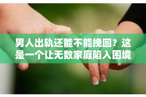男人出轨还能不能挽回？这是一个让无数家庭陷入困境的问题。在这个问题上，我作为一名专业律师，将从法律、心理和社会等多个角度，为大家分析男人出轨后是否还有挽回的可能。