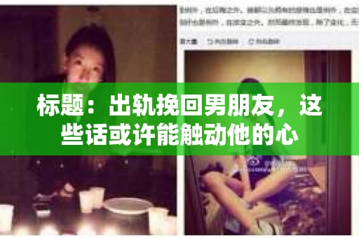 标题：出轨挽回男朋友，这些话或许能触动他的心