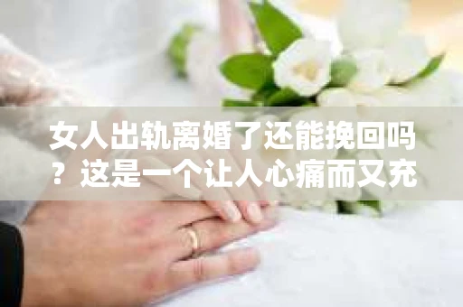 女人出轨离婚了还能挽回吗？这是一个让人心痛而又充满疑惑的问题。在这个充满变数的世界里，婚姻的稳固性似乎变得越来越脆弱。那么，当女人出轨导致离婚后，还有没有可能挽回这段婚姻呢？让我们一起来探讨这个问题。
