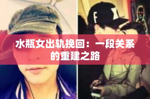 水瓶女出轨挽回：一段关系的重建之路