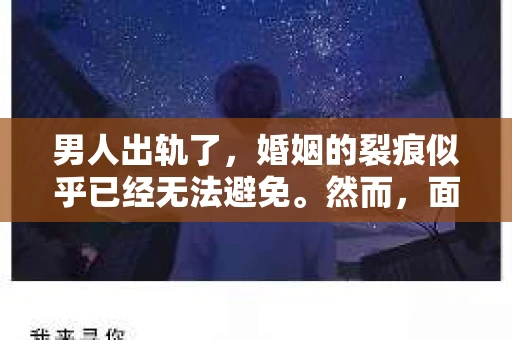 男人出轨了，婚姻的裂痕似乎已经无法避免。然而，面对这样的困境，我们是否真的无路可走？今天，就让我们一起来探讨一下，男人出轨了，我们该如何挽回他。