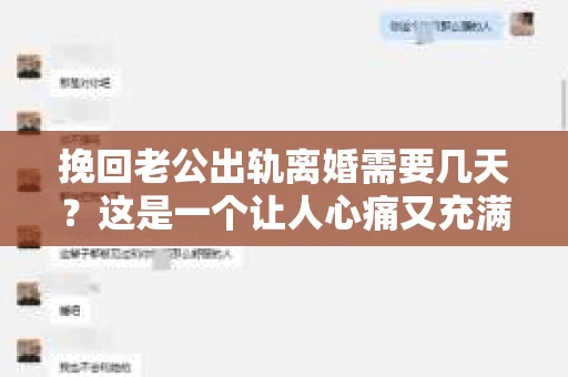 挽回老公出轨离婚需要几天？这是一个让人心痛又充满疑惑的问题。每个人的情况都是独一无二的，所以答案并不简单。在这篇文章中，我将结合实际情况，为大家分析这个问题，希望能给你一些启示。