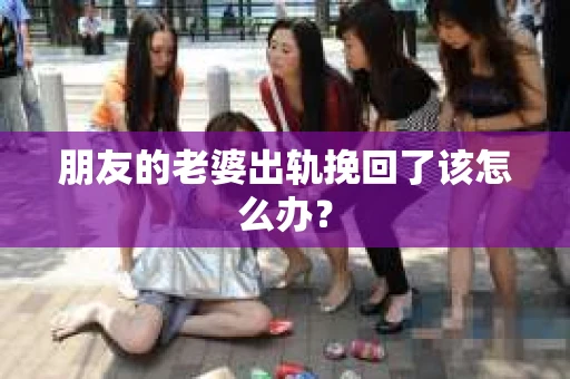 朋友的老婆出轨挽回了该怎么办？