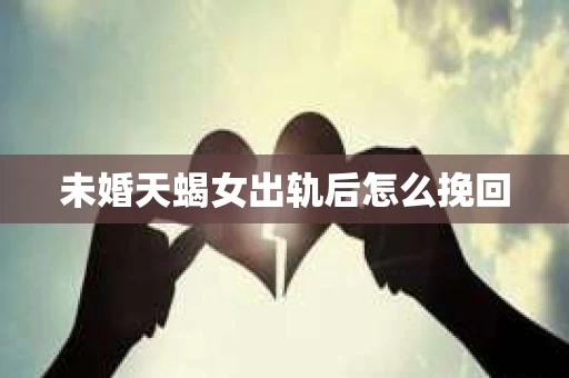 未婚天蝎女出轨后怎么挽回