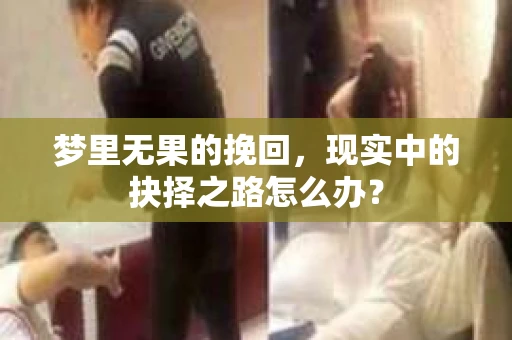 梦里无果的挽回，现实中的抉择之路怎么办？