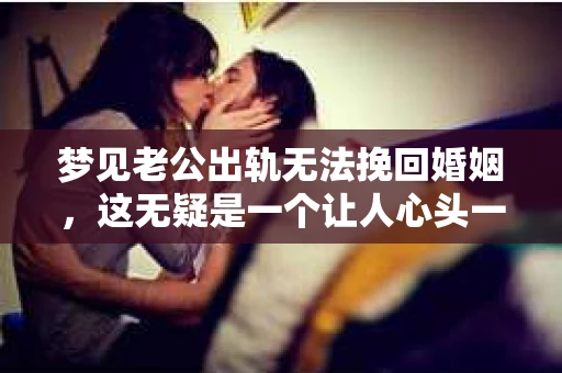 梦见老公出轨无法挽回婚姻，这无疑是一个让人心头一紧的梦境。在现实生活中，婚姻问题一直是人们关注的焦点，而梦境中的出轨，更是让人心生疑虑。那么，这样的梦境究竟预示着什么？我们又该如何面对呢？今天，就让我们一起来探讨一下这个话题。