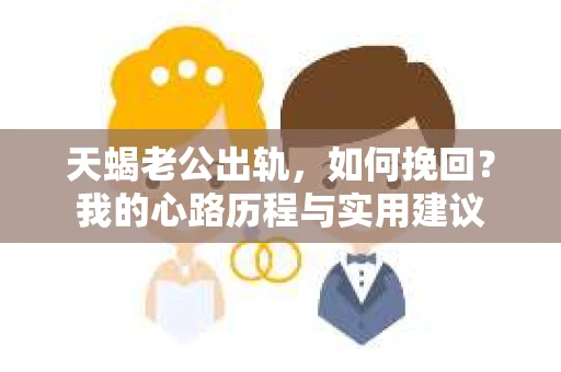 天蝎老公出轨，如何挽回？我的心路历程与实用建议