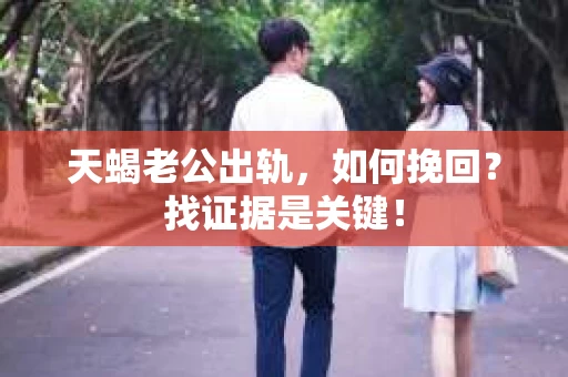 天蝎老公出轨，如何挽回？找证据是关键！