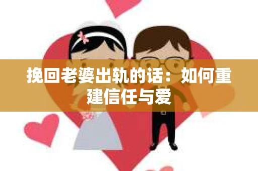 挽回老婆出轨的话：如何重建信任与爱