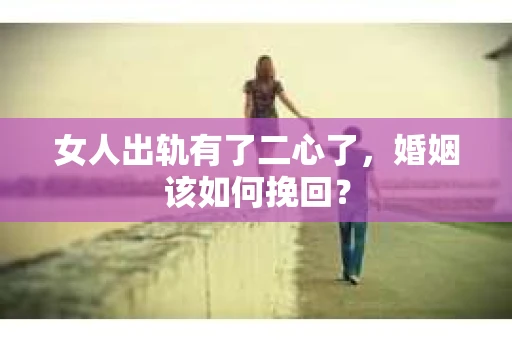 女人出轨有了二心了,婚姻该如何挽回? 女人出轨有了二心了,婚姻该如何挽回?