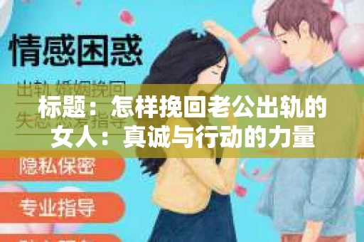 标题：怎样挽回老公出轨的女人：真诚与行动的力量