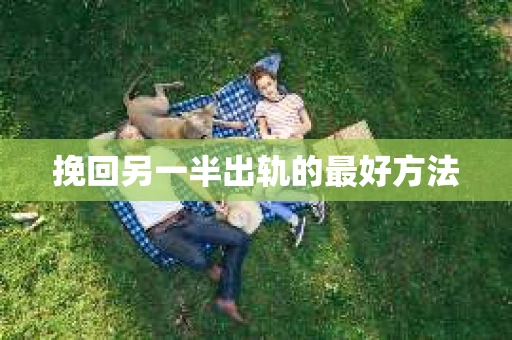 挽回另一半出轨的最好方法
