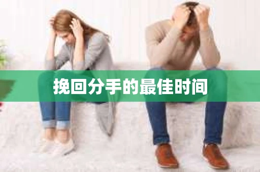 挽回分手的最佳时间 挽回分手的最佳时间