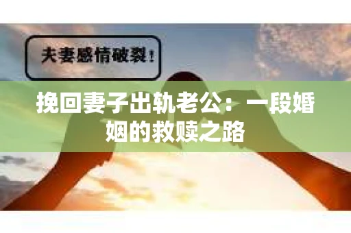 挽回妻子出轨老公：一段婚姻的救赎之路