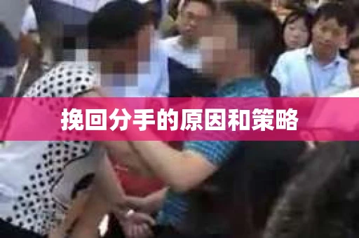 挽回分手的原因和策略