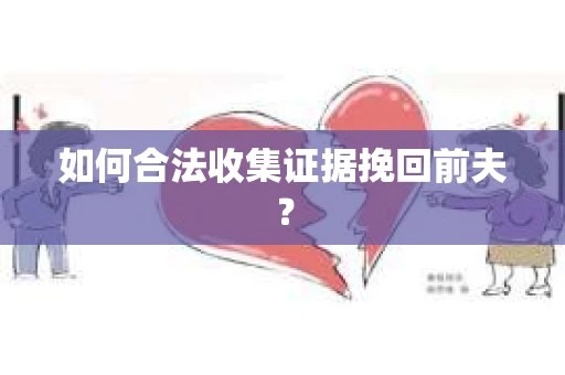 如何合法收集证据挽回前夫? 如何合法收集证据挽回前夫?