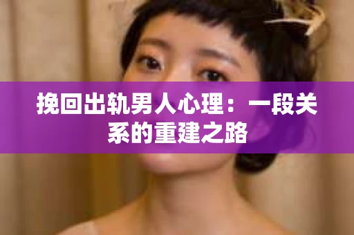 挽回出轨男人心理：一段关系的重建之路