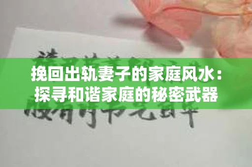 挽回出轨妻子的家庭风水：探寻和谐家庭的秘密武器