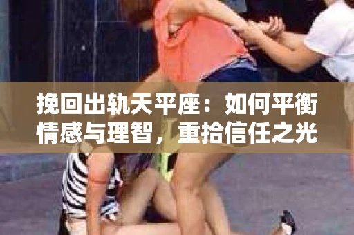挽回出轨天平座：如何平衡情感与理智，重拾信任之光