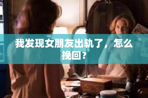 我发现女朋友出轨了，怎么挽回？